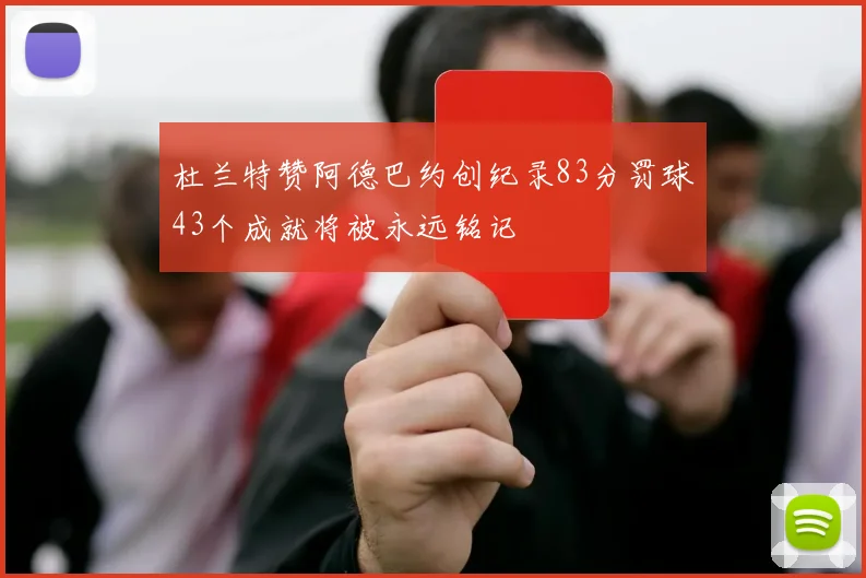 杜兰特赞阿德巴约创纪录83分罚球43个成就将被永远铭记