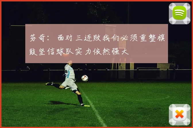 芬奇：面对三连败我们必须重整旗鼓坚信球队实力依然强大
