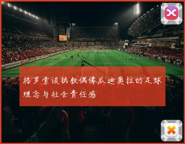 格罗索谈执教偶像瓜迪奥拉的足球理念与社会责任感