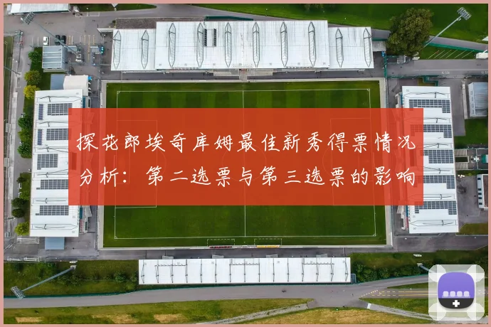 探花郎埃奇库姆最佳新秀得票情况分析：第二选票与第三选票的影响力探讨