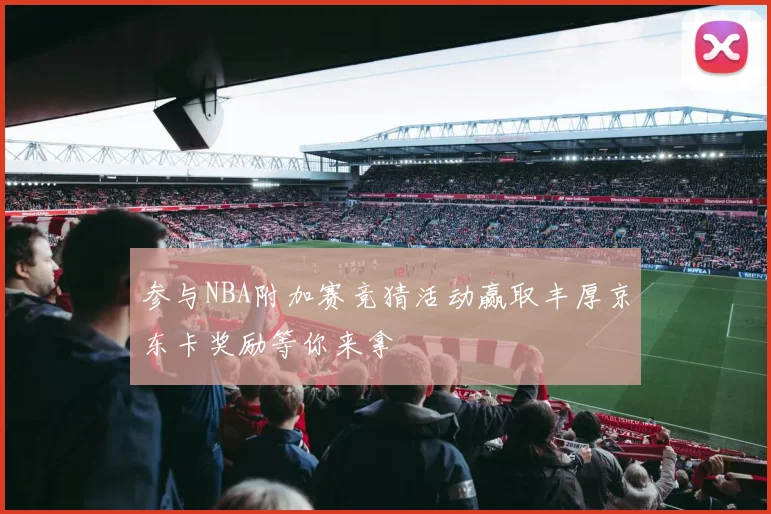 参与NBA附加赛竞猜活动赢取丰厚京东卡奖励等你来拿