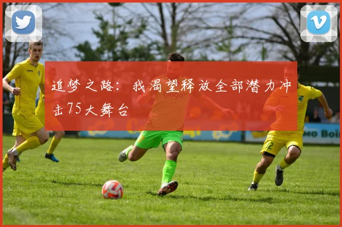 追梦之路：我渴望释放全部潜力冲击75大舞台