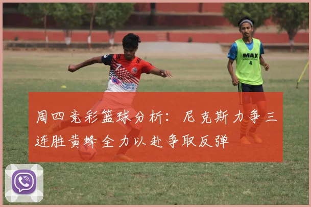 周四竞彩篮球分析：尼克斯力争三连胜黄蜂全力以赴争取反弹