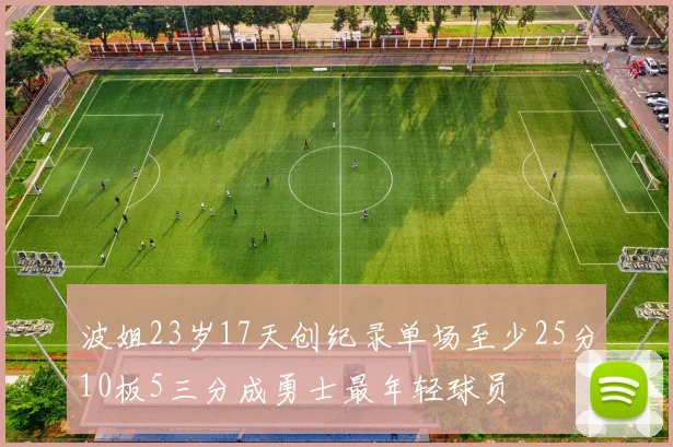 波姐23岁17天创纪录单场至少25分10板5三分成勇士最年轻球员