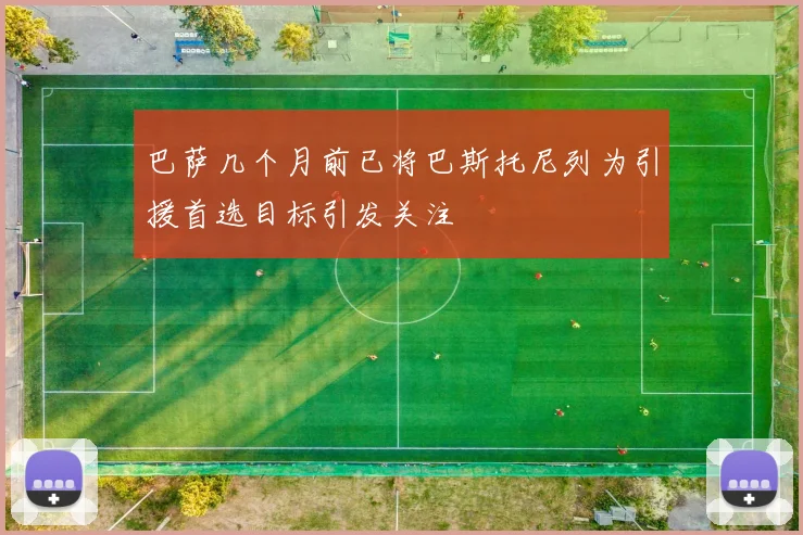 巴萨几个月前已将巴斯托尼列为引援首选目标引发关注