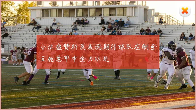 小法盛赞科莫表现期待球队在剩余五轮意甲中全力以赴
