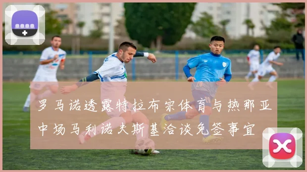 罗马诺透露特拉布宗体育与热那亚中场马利诺夫斯基洽谈免签事宜