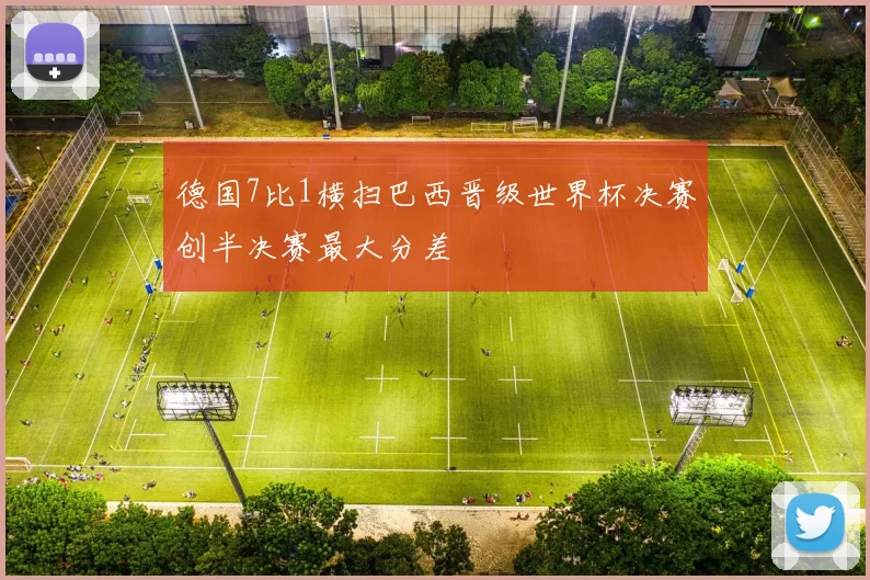 德国7比1横扫巴西晋级世界杯决赛创半决赛最大分差